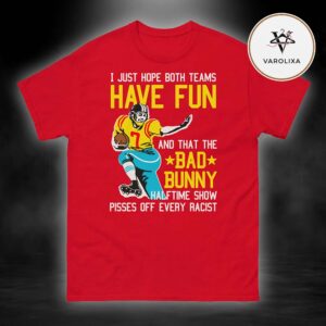 I Just Hope That Both Teams Have Fun And That The Bad Bunny Halftime Show Super Bowl LX 2026 Pisses Off Every Racist Tee