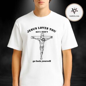 Jesus Love You But I Don’t Go Fck Yourself Unisex T-Shirt